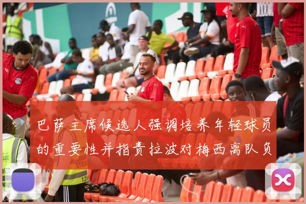 巴萨主席候选人强调培养年轻球员的重要性并指责拉波对梅西离队负责