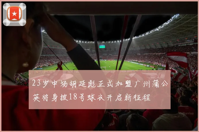 23岁中场胡延彪正式加盟广州蒲公英将身披18号球衣开启新征程