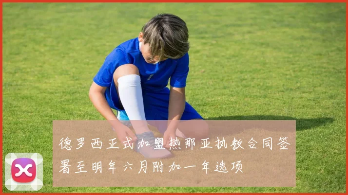 德罗西正式加盟热那亚执教合同签署至明年六月附加一年选项