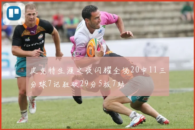 皮克特生涯之夜闪耀全场20中11三分球7记狂砍29分5板7助