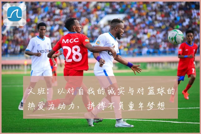 文班：以对自我的诚实与对篮球的热爱为动力，拼搏不负童年梦想