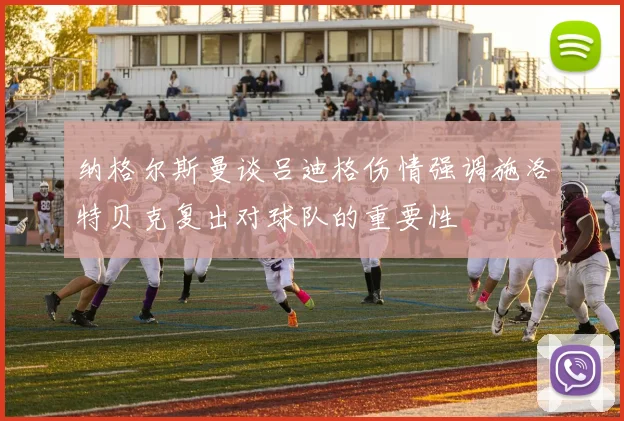 纳格尔斯曼谈吕迪格伤情强调施洛特贝克复出对球队的重要性