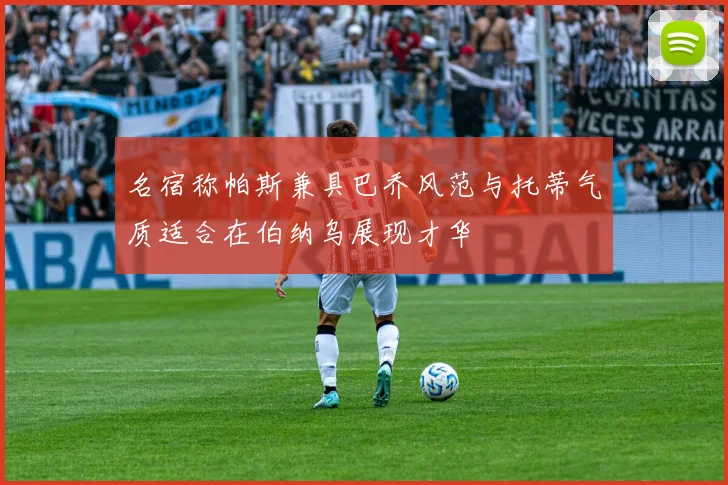 名宿称帕斯兼具巴乔风范与托蒂气质适合在伯纳乌展现才华
