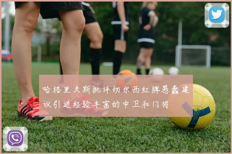 哈格里夫斯批评切尔西红牌愚蠢建议引进经验丰富的中卫和门将
