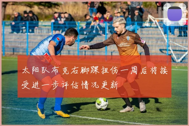 太阳队布克右脚踝扭伤一周后将接受进一步评估情况更新